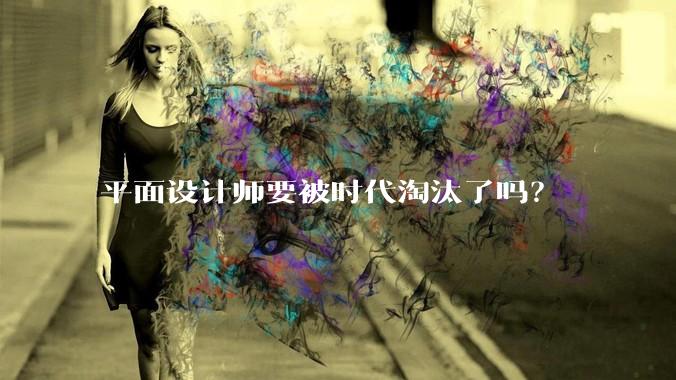 平面设计师要被时代淘汰了吗？