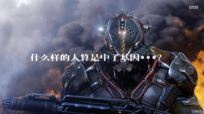 什么样的人算是中了基因***？
