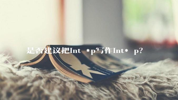是否建议把int *p写作int* p？