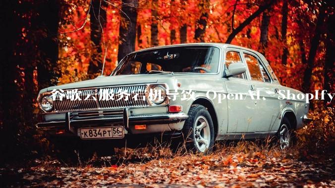 谷歌云服务宕机导致 OpenAI、Shopify 等服务中断，此次宕机的具体技术原因是什么？