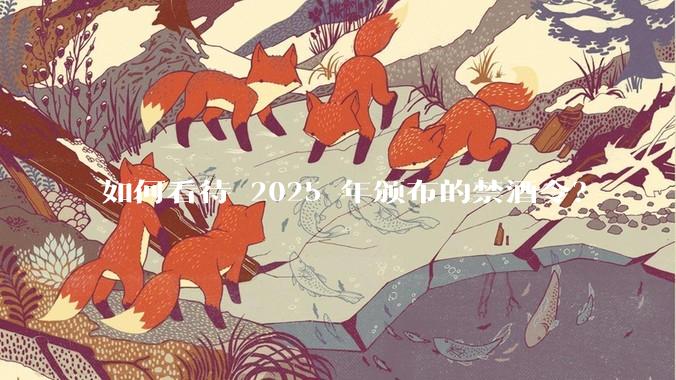 如何看待 2025 年颁布的禁酒令？