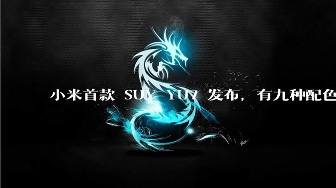 小米首款 SUV YU7 发布，有九种配色，25.35 万元起售，该车市场竞争力如何？你会买吗？