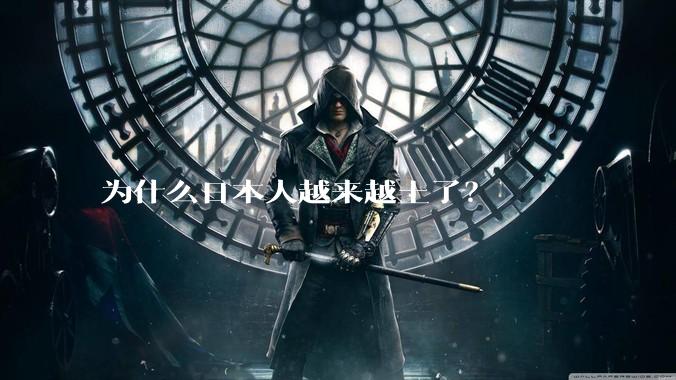 为什么日本人越来越土了？
