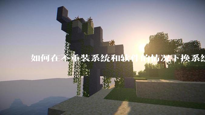 如何在不重装系统和软件的情况下换系统盘？