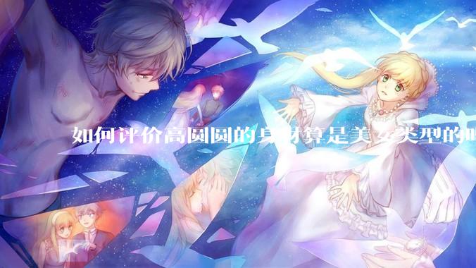 如何评价高圆圆的身材算是美女类型的吗？