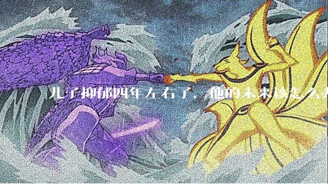 儿子抑郁四年左右了，他的未来该怎么办？