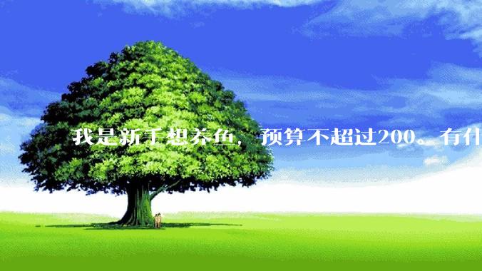 我是新手想养鱼，预算不超过200。有什么好的建议或者禁忌吗。？
