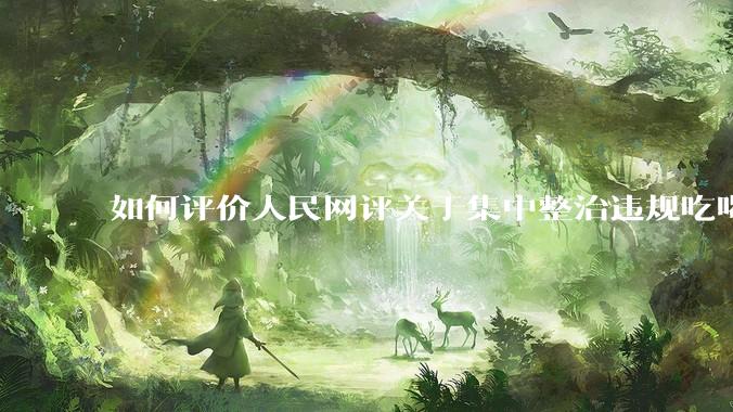 如何评价人民网评关于集中整治违规吃喝的发文？