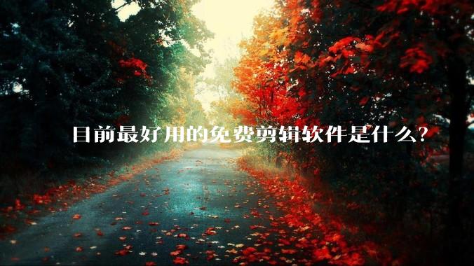 目前最好用的免费剪辑软件是什么？