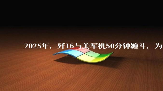 2025年，歼16与美军机50分钟缠斗，为什么知乎上没有任何消息？
