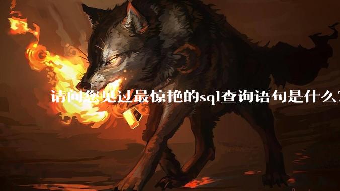 请问您见过最惊艳的sql查询语句是什么？