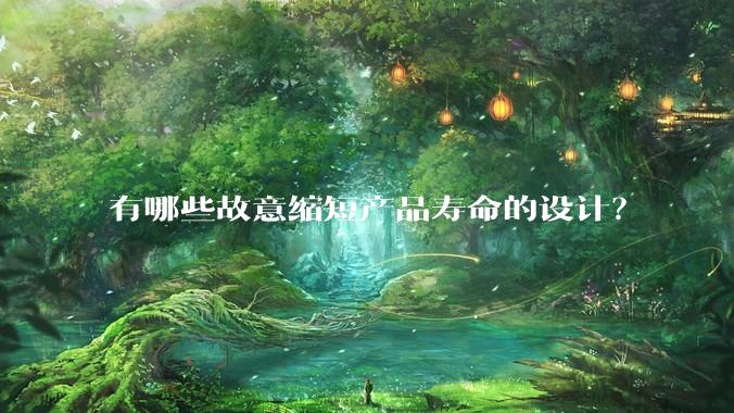 有哪些故意缩短产品寿命的设计？