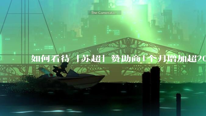 如何看待「苏超」赞助商1个月增加超200%，达到中超2倍？