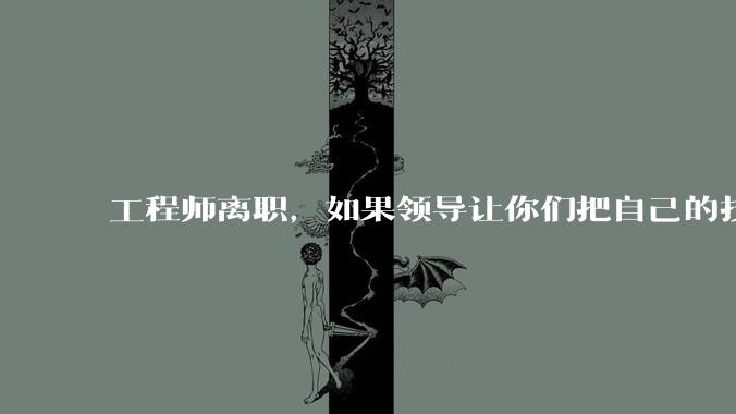 工程师离职，如果领导让你们把自己的技术教会一个人才能走，你们会教吗？