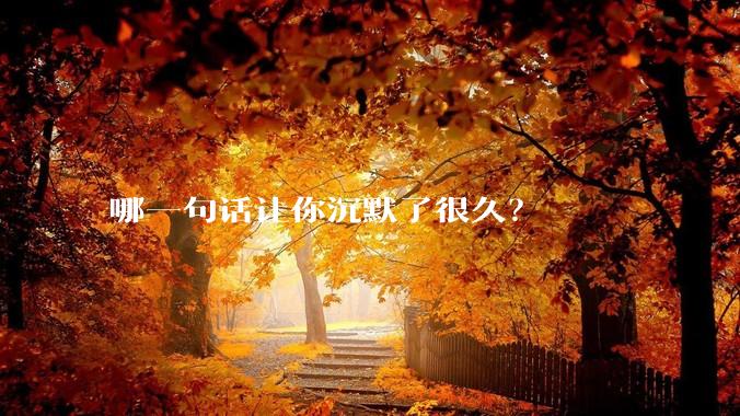 哪一句话让你沉默了很久？
