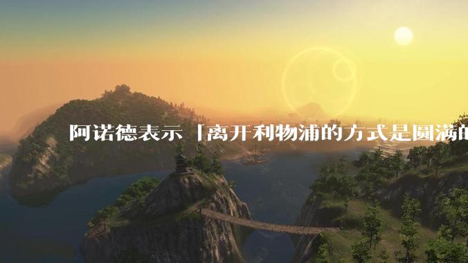 阿诺德表示「离开利物浦的方式是圆满的」，他在该俱乐部有哪些突出的成绩和表现？