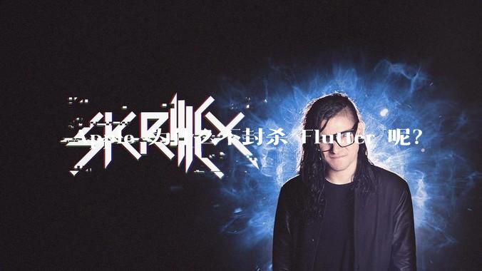 Apple 为什么不封杀 Flutter 呢？