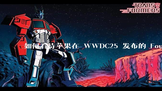 如何看待苹果在 WWDC25 发布的 Foundation 模型框架，它将为开发者和用户带来哪些改变？