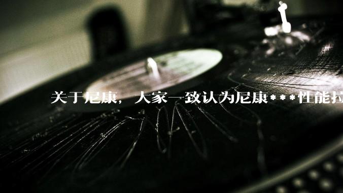 关于尼康，大家一致认为尼康***性能拉胯。可是我有一个疑惑是，我们普通人真的需要那些***性能吗？