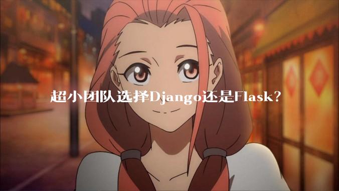 超小团队选择Django还是Flask？