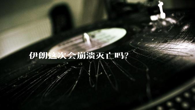 伊朗这次会崩溃灭亡吗？