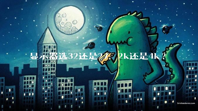 显示器选32还是27，2k还是4k?