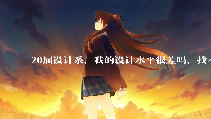 20届设计系，我的设计水平很差吗，找不到合适的工作?